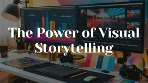 The Art of Visual Storytelling: Why Editing Matters More Than Ever